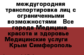 междугородняя транспортировка лиц с ограниченными возможностями - Все города Медицина, красота и здоровье » Медицинские услуги   . Крым,Симферополь
